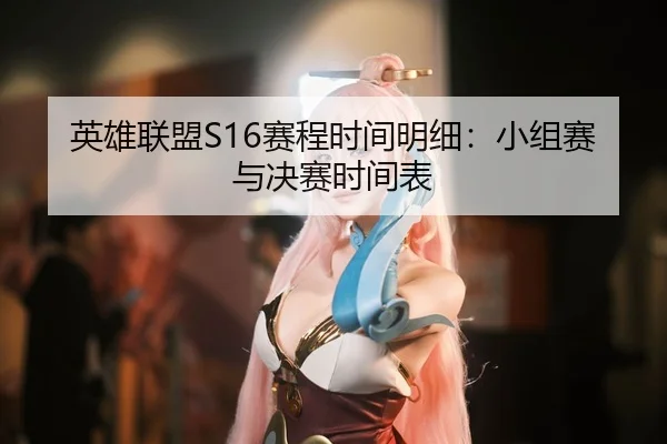 英雄联盟S16赛程时间明细：小组赛与决赛时间表