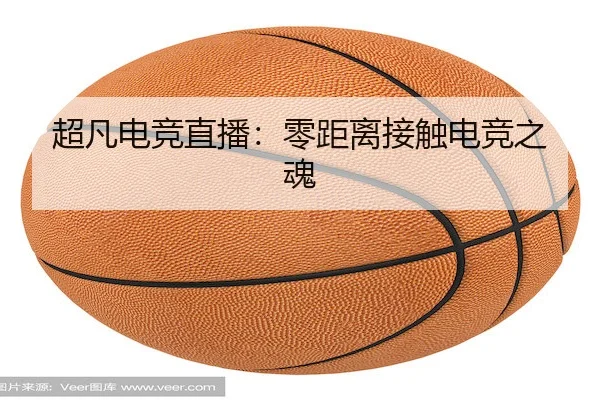 超凡电竞直播：零距离接触电竞之魂